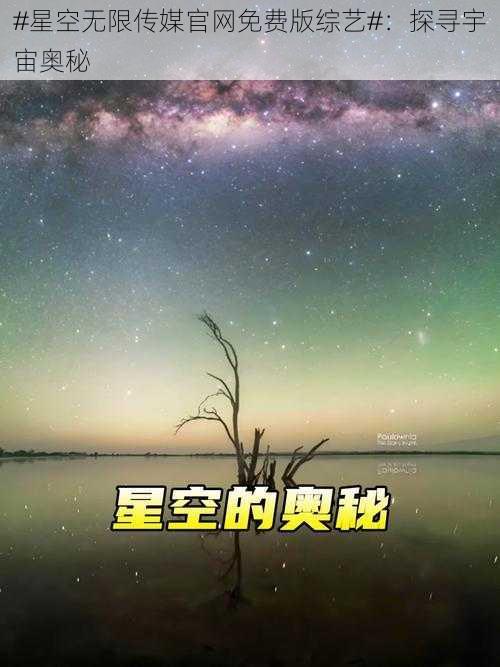 #星空无限传媒官网免费版综艺#：探寻宇宙奥秘