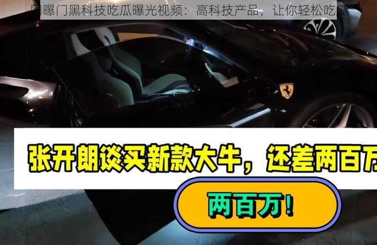 网曝门黑科技吃瓜曝光视频：高科技产品，让你轻松吃瓜