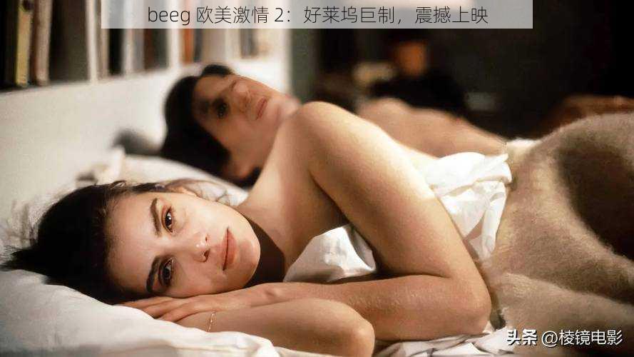 beeg 欧美激情 2：好莱坞巨制，震撼上映