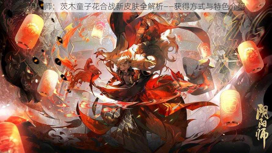 阴阳师：茨木童子花合战新皮肤全解析——获得方式与特色介绍