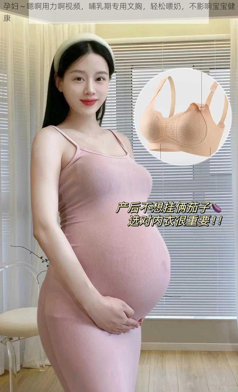 孕妇～嗯啊用力啊视频，哺乳期专用文胸，轻松喂奶，不影响宝宝健康