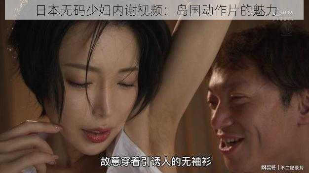 日本无码少妇内谢视频：岛国动作片的魅力