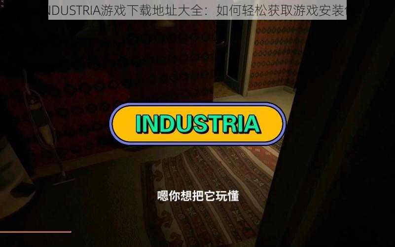 INDUSTRIA游戏下载地址大全：如何轻松获取游戏安装包