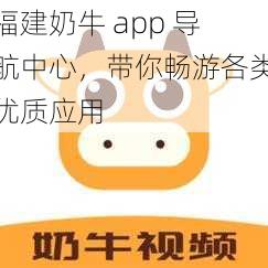 福建奶牛 app 导航中心，带你畅游各类优质应用