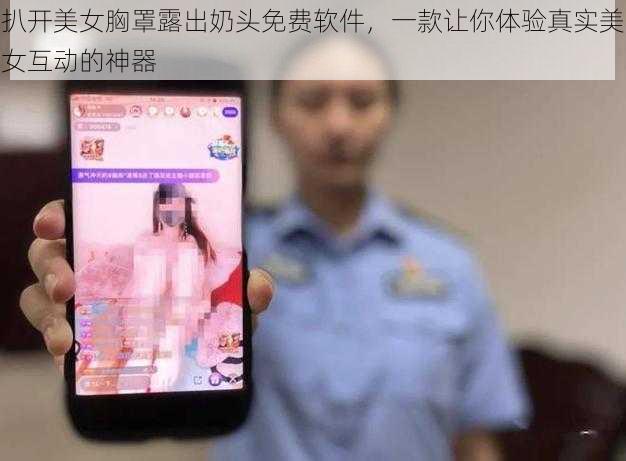 扒开美女胸罩露出奶头免费软件，一款让你体验真实美女互动的神器