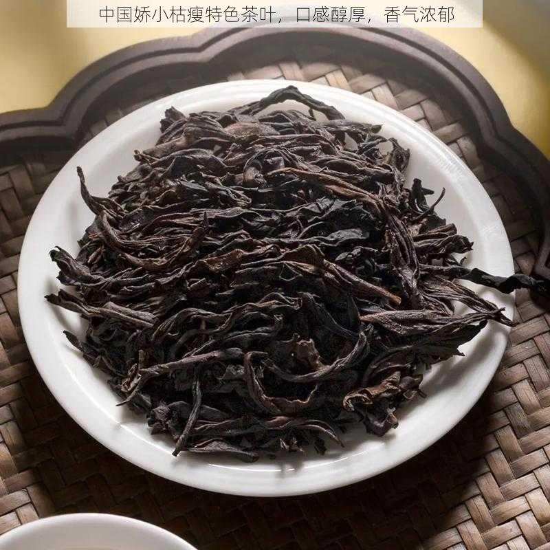 中国娇小枯瘦特色茶叶，口感醇厚，香气浓郁