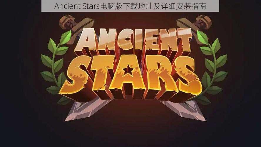 Ancient Stars电脑版下载地址及详细安装指南