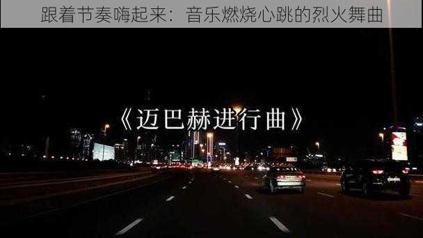 跟着节奏嗨起来：音乐燃烧心跳的烈火舞曲