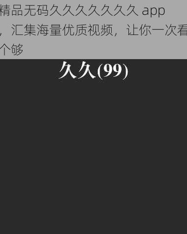 精品无码久久久久久久久 app，汇集海量优质视频，让你一次看个够