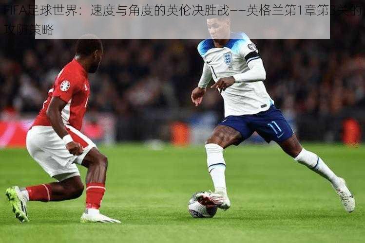 FIFA足球世界：速度与角度的英伦决胜战——英格兰第1章第3关的攻防策略