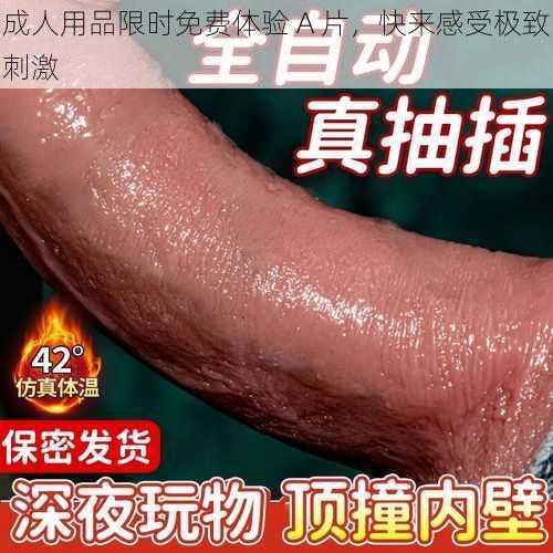 成人用品限时免费体验 A 片，快来感受极致刺激