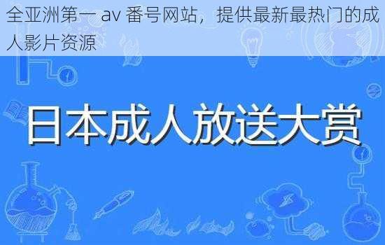 全亚洲第一 av 番号网站，提供最新最热门的成人影片资源