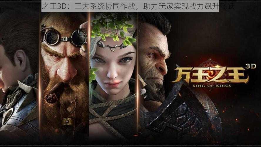 万王之王3D：三大系统协同作战，助力玩家实现战力飙升飞跃