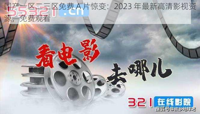 国产一区二三区免费 A 片惊变：2023 年最新高清影视资源，免费观看