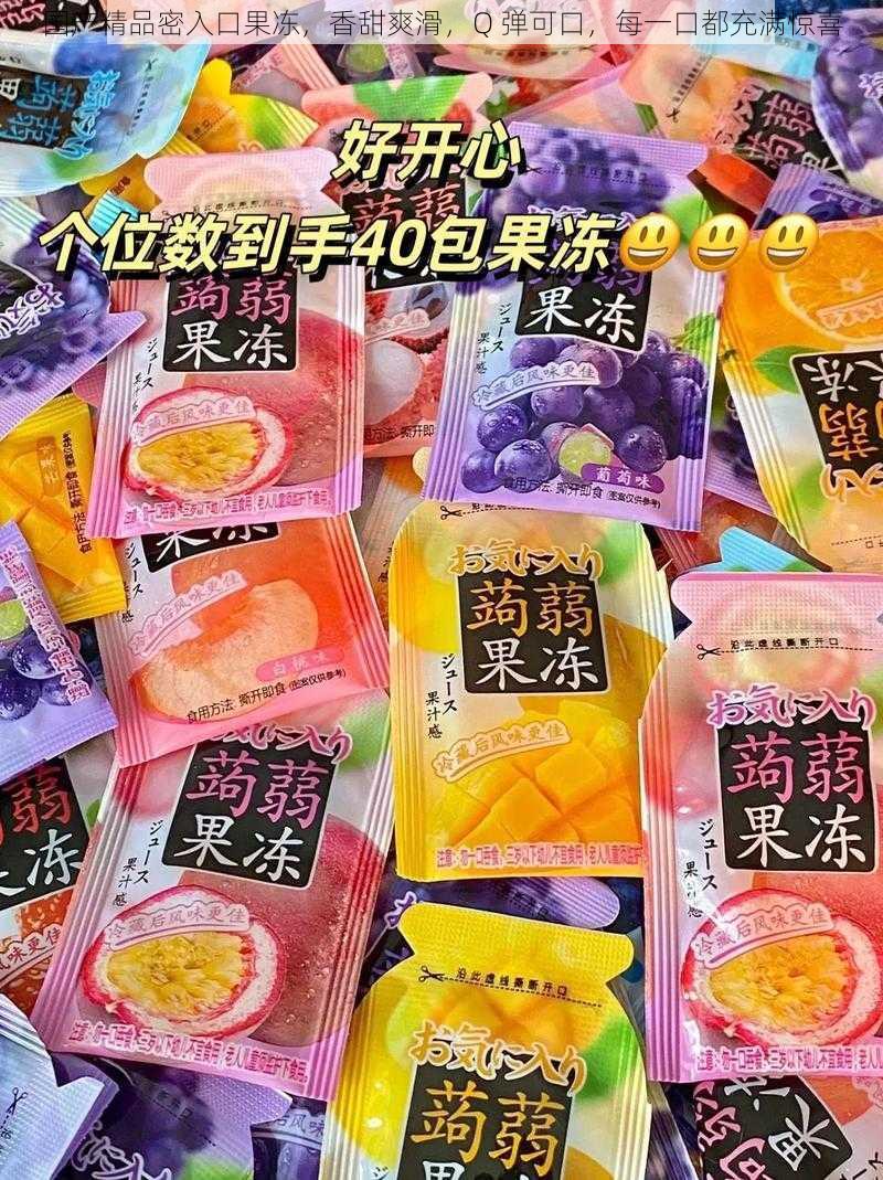 国产精品密入口果冻，香甜爽滑，Q 弹可口，每一口都充满惊喜