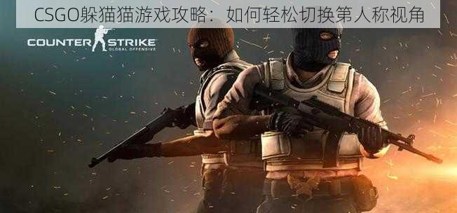 CSGO躲猫猫游戏攻略：如何轻松切换第人称视角