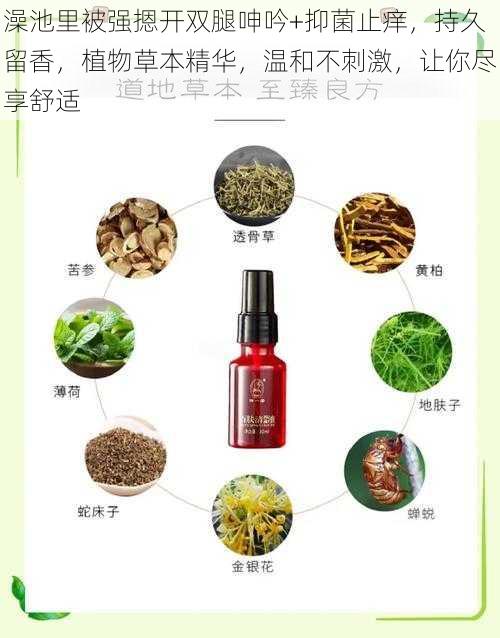 澡池里被强摁开双腿呻吟+抑菌止痒，持久留香，植物草本精华，温和不刺激，让你尽享舒适