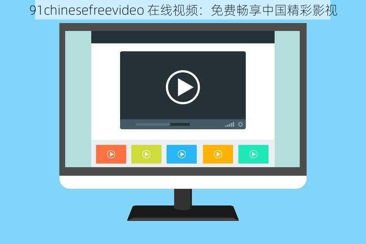 91chinesefreevideo 在线视频：免费畅享中国精彩影视