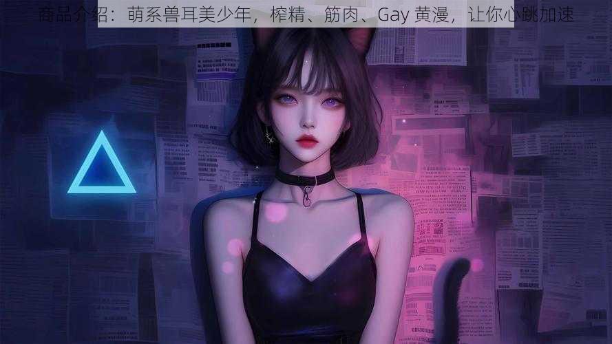 商品介绍：萌系兽耳美少年，榨精、筋肉、Gay 黄漫，让你心跳加速