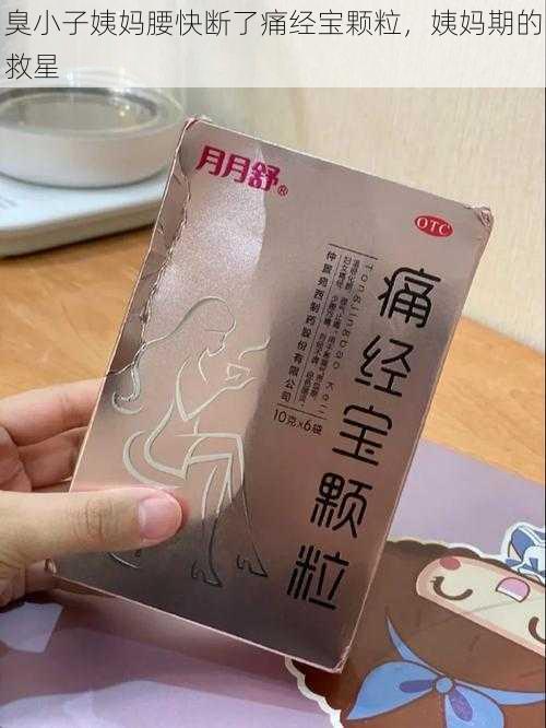 臭小子姨妈腰快断了痛经宝颗粒，姨妈期的救星