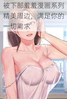 被下部羞羞漫画系列精美周边，满足你的一切需求