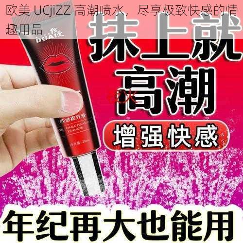 欧美 UCjiZZ 高潮喷水，尽享极致快感的情趣用品